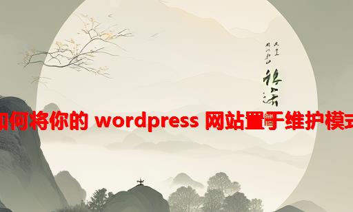 如何将你的 WordPress 网站置于维护模式